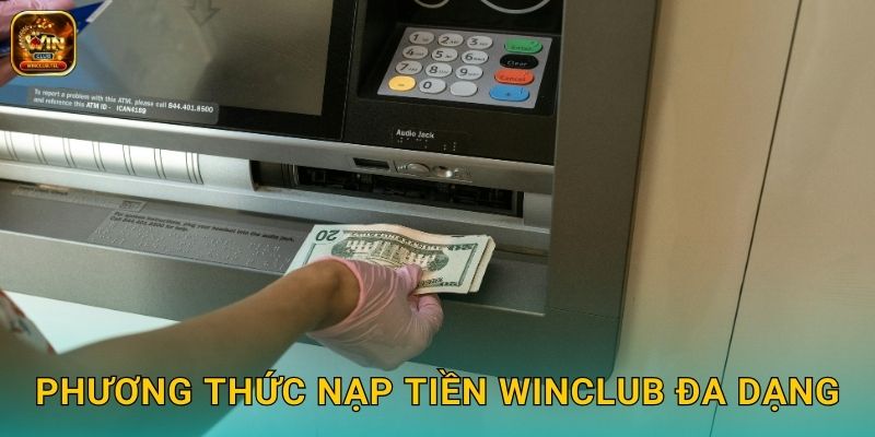 Nạp Tiền Winclub Siêu Tốc - Nhận Thưởng Khủng 2 Phương thức nạp tiền Winclub đa dạng