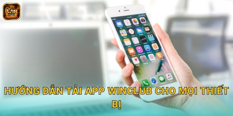 Tải App Winclub - Chơi Game Mượt Mọi Nơi 2 Hướng dẫn tải app Winclub cho mọi thiết bị