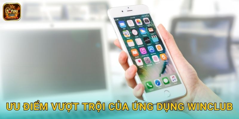 Tải App Winclub - Chơi Game Mượt Mọi Nơi 3 Ưu điểm vượt trội của ứng dụng Winclub